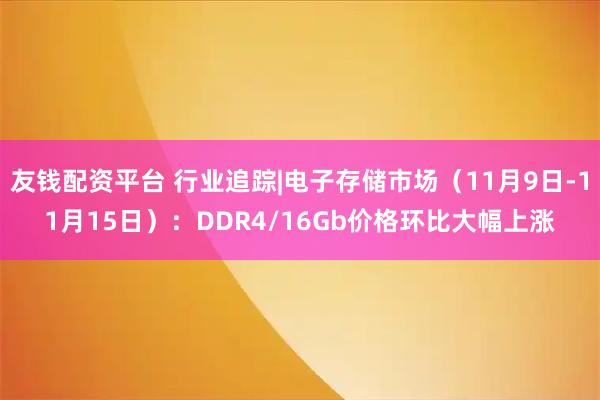 友钱配资平台 行业追踪|电子存储市场(11月9日-11月15日):DDR4/16Gb价格环比大幅上涨