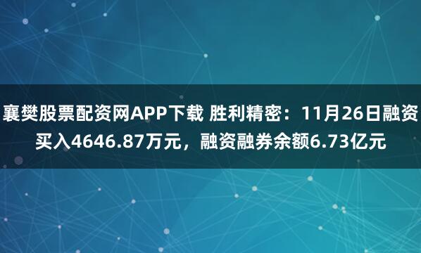 襄樊股票配资网APP下载 胜利精密：11月26日融资买入4646.87万元，融资融券余额6.73亿元