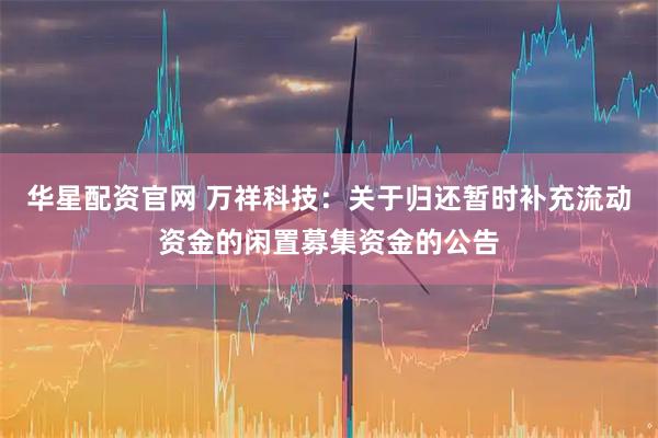 华星配资官网 万祥科技:关于归还暂时补充流动资金的闲置募集资金的公告