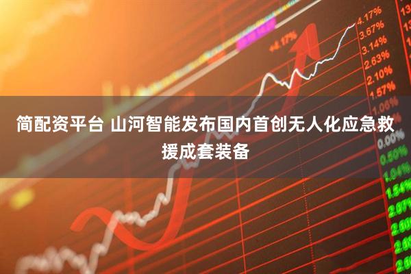 简配资平台 山河智能发布国内首创无人化应急救援成套装备