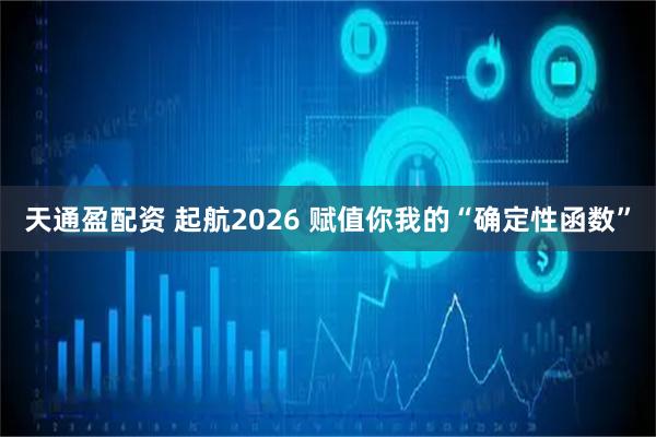 天通盈配资 起航2026 赋值你我的“确定性函数”