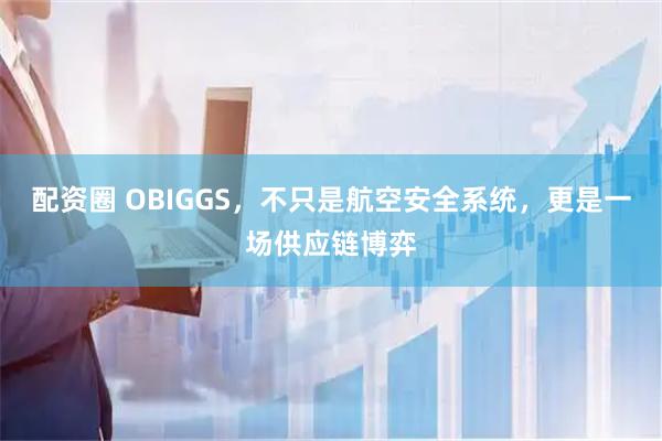 配资圈 OBIGGS，不只是航空安全系统，更是一场供应链博弈