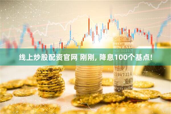 线上炒股配资官网 刚刚, 降息100个基点!