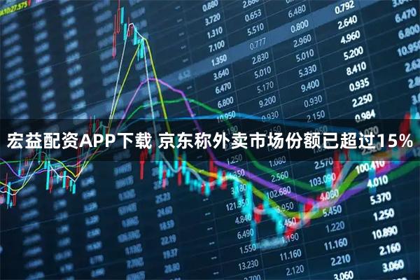 宏益配资APP下载 京东称外卖市场份额已超过15%